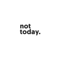 not today